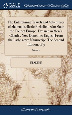 The Entertaining Travels and Adventures of Mademoiselle de Richelieu. who Made the Tour of Europe, Dressed in Men's Cloaths, Now Done Into English From the Lady's own Manuscript. The Second Edition. of 3; Volume 1 - Erskine