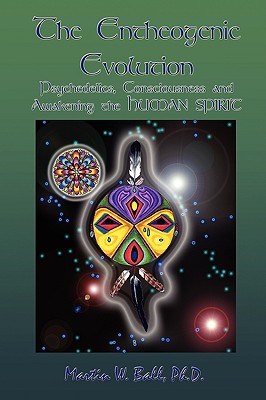 The Entheogenic Evolution: Psychedelics, Consciousness and Awakening the Human Spirit - Ball, Martin W, Dr., PhD