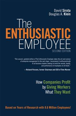 The Enthusiastic Employee: How Companies Profit by Giving Workers What They Want - Sirota, David, and Klein, Douglas