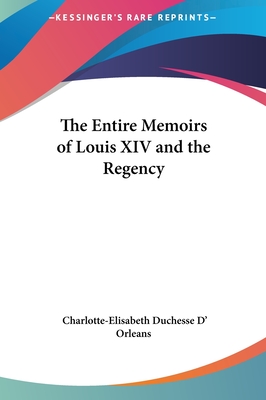 The Entire Memoirs of Louis XIV and the Regency - Orleans, Charlotte-Elisabeth Duchesse D'