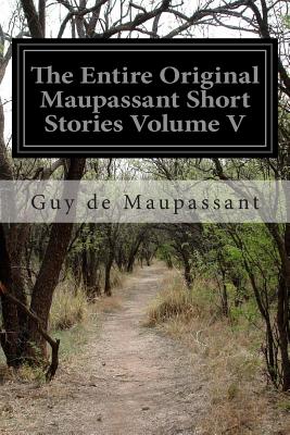 The Entire Original Maupassant Short Stories Volume V - And Others, Albert M C McMaster A E H (Translated by), and Maupassant, Guy De