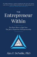 The Entrepreneur Within: You Don't Have to Quit Your Day Job to Experience Entrepreneurship!