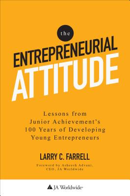 The Entrepreneurial Attitude: Lessons From Junior Achievement's 100 Years Of Developing Young Entrepreneurs - Farrell, Larry