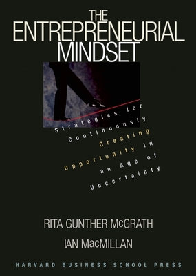 The Entrepreneurial Mindset: Strategies for Continuously Creating Opportunity in an Age of Uncertainty - McGrath, Rita Gunther, and MacMillan, Ian