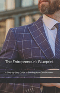 The Entrepreneur's Blueprint: A Step-by-Step Guide to Building Your Own Business