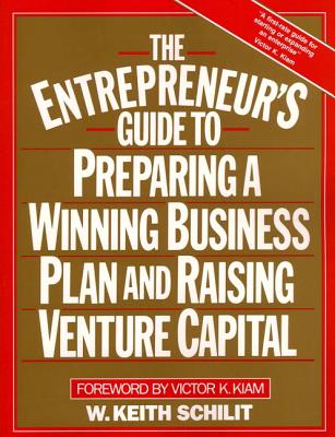 The Entrepreneur's Guide to Preparing a Winning Business Plan and Raising Venture Capital - Schilit, W Keith