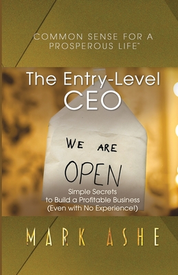 The Entry-Level CEO: Simple Secrets to Build a Profitable Business (Even with No Experience!) - Ashe, Mark