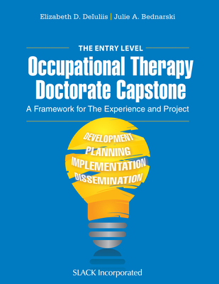 The Entry Level Occupational Therapy Doctorate Capstone: A Framework for the Experience and Project - Deiuliis, Elizabeth, Otr/L, and Bednarski, Julie, Mhs, Otr/L
