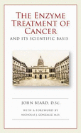 The Enzyme Treatment of Cancer: And It's Scientific Basis - Beard, John, and Gonzalez, Nicholas J (Foreword by)