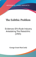 The Eolithic Problem: Evidences Of A Rude Industry Antedating The Paleolithic (1905)