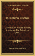 The Eolithic Problem: Evidences of a Rude Industry Antedating the Paleolithic (1905)