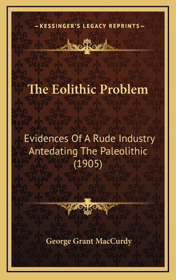 The Eolithic Problem: Evidences of a Rude Industry Antedating the Paleolithic (1905) - MacCurdy, George Grant
