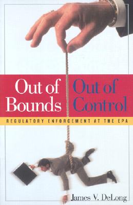 The EPA, The: Out of Bounds, Out of Control - DeLong, James V