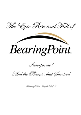 The Epic Rise and Fall of BearingPoint Inc.: And the Phoenix that Survived - White, Douglas P
