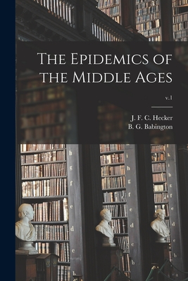 The Epidemics of the Middle Ages; v.1 - Hecker, J F C (Justus Friedrich Ca (Creator), and Babington, B G (Benjamin Guy) 1794 (Creator)