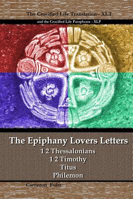 The Epiphany Lovers Letters: Crucified Life translations of 1 2 Thessalonians 1 2 Timothy Titus Philemon - Fultz, Cameron