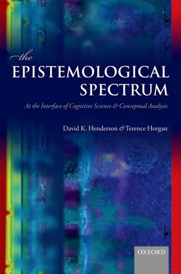 The Epistemological Spectrum: At the Interface of Cognitive Science and Conceptual Analysis - Henderson, David K., and Horgan, Terence