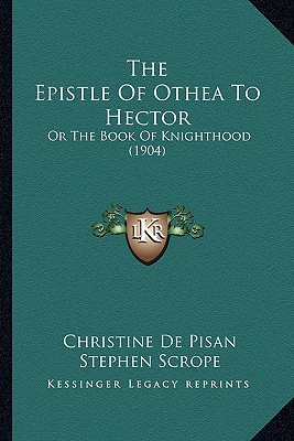 The Epistle of Othea to Hector: Or the Book of Knighthood (1904) - De Pisan, Christine, and Scrope, Stephen (Translated by)