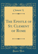 The Epistle of St. Clement of Rome (Classic Reprint)