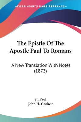 The Epistle Of The Apostle Paul To Romans: A New Translation With Notes (1873) - St Paul, and Godwin, John H (Translated by)