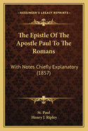 The Epistle Of The Apostle Paul To The Romans: With Notes Chiefly Explanatory (1857)