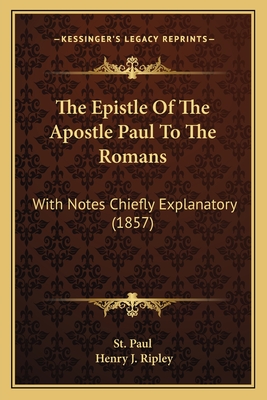 The Epistle of the Apostle Paul to the Romans: With Notes Chiefly Explanatory (1857) - St Paul, and Ripley, Henry J (Editor)