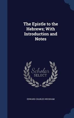The Epistle to the Hebrews; With Introduction and Notes - Wickham, Edward Charles