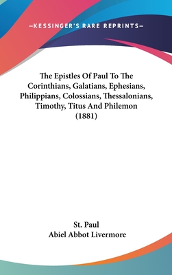 The Epistles Of Paul To The Corinthians, Galatians, Ephesians, Philippians, Colossians, Thessalonians, Timothy, Titus And Philemon (1881) - St Paul, and Livermore, Abiel Abbot (Editor)