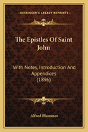 The Epistles Of Saint John: With Notes, Introduction And Appendices (1896)