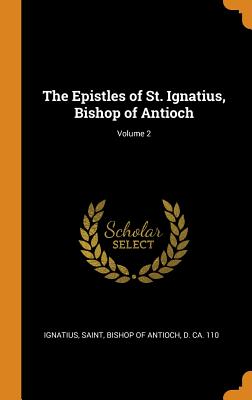 The Epistles of St. Ignatius, Bishop of Antioch; Volume 2 - Ignatius, Saint Bishop of Antioch (Creator)