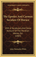 The Epodes and Carmen Seculare of Horace: With a Vocabulary and Some Account of the Horatian Metres, Etc. (1883)