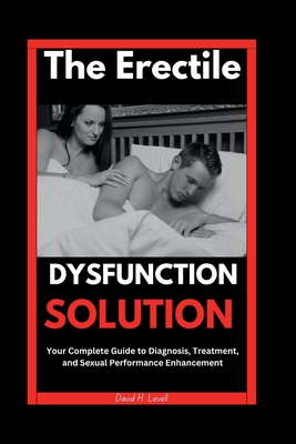 The Erectile Dysfunction Solution: Your Complete Guide to Diagnosis, Treatment, and Sexual Performance Enhancement - Levell, David H