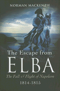 The Escape from Elba: The Fall and Flight of Napoleon 1814-1815