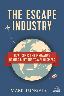 The Escape Industry: How Iconic and Innovative Brands Built the Travel Business - Tungate, Mark