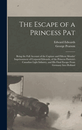 The Escape of a Princess Pat; Being the Full Account of the Capture and Fifteen Months' Imprisonment of Corporal Edwards, of the Princess Patricia's Canadian Light Infantry, and His Final Escape from Germany Into Holland