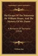 The Escape Of The Notorious Sir William Heans, And The Mystery Of Mr. Daunt: A Romance Of Tasmania (1918)