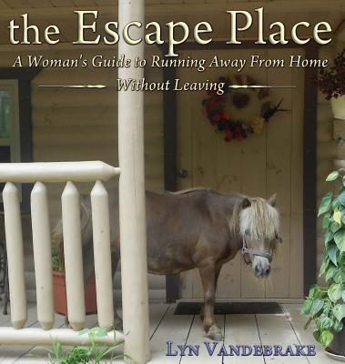 The Escape Place: A Woman's Guide to Running Away from Home Without Leaving - Vandebrake, Lyn