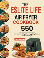 The ESLITE LIFE Air Fryer Cookbook: 550 Affordable, Healthy & Amazingly Easy Recipes for Your Air Fryer