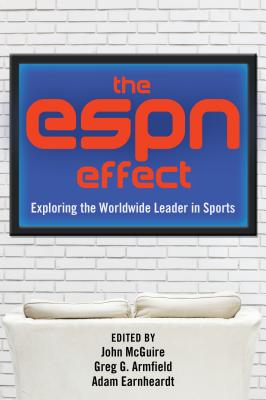The ESPN Effect: Exploring the Worldwide Leader in Sports - McGuire, John (Editor), and Armfield, Greg G. (Editor), and Earnheardt, Adam (Editor)