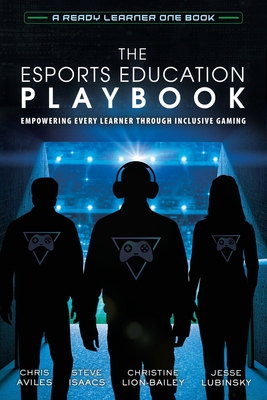 The Esports Education Playbook: Empowering Every Learner Through Inclusive Gaming - Aviles, Chris, and Isaacs, Steve, and Lion-Bailey, Christine