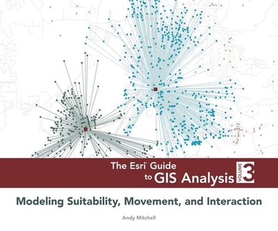 The ESRI Guide to GIS Analysis, Volume 3: Modeling Suitability, Movement, and Interaction - Mitchell, Andy