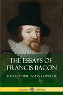 The Essays of Francis Bacon: The Fifty-Nine Essays, Complete