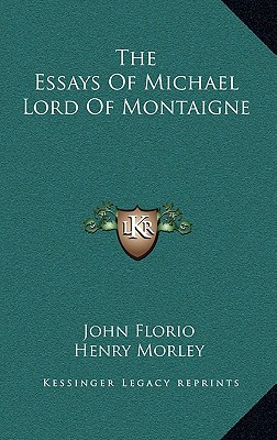 The Essays Of Michael Lord Of Montaigne - Florio, John (Translated by), and Morley, Henry (Editor)