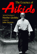 The Essence of Aikido: Spiritual Teachings of Morihei Ueshiba - Stevens, John, MD (Editor), and Chaline, Eric (Editor), and Ueshiba, Morihei