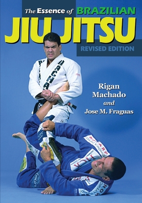 The Essence of Brazilian Jiu-Jitsu - Machado, Rigan, and Fraguas, Jose M