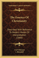 The Essence of Christianity: Described with Reference to Modern Modes of Interpretation (1860)