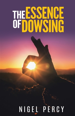 The Essence Of Dowsing - Percy, Nigel