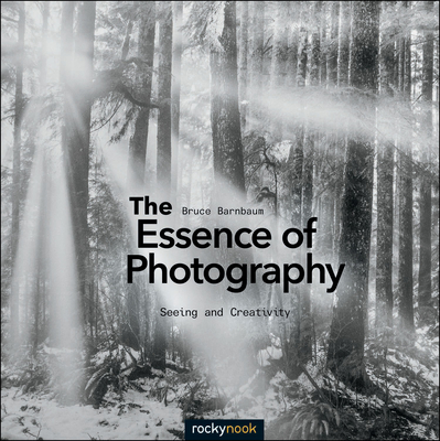 The Essence of Photography: Seeing and Creativity - Barnbaum, Bruce