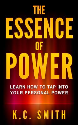 The Essence Of Power: Learn How To Tap Into Your Personal Power - Smith, K C