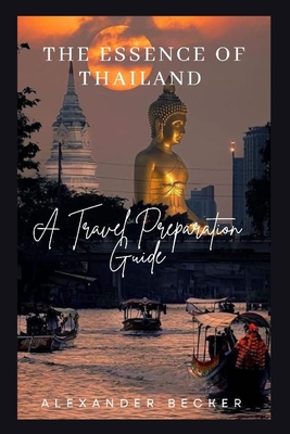 The Essence of Thailand: A Travel Preparation Guide - Becker, Alexander